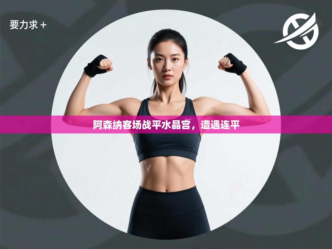 开云APP-阿森纳客场战平水晶宫，遭遇连平  第2张