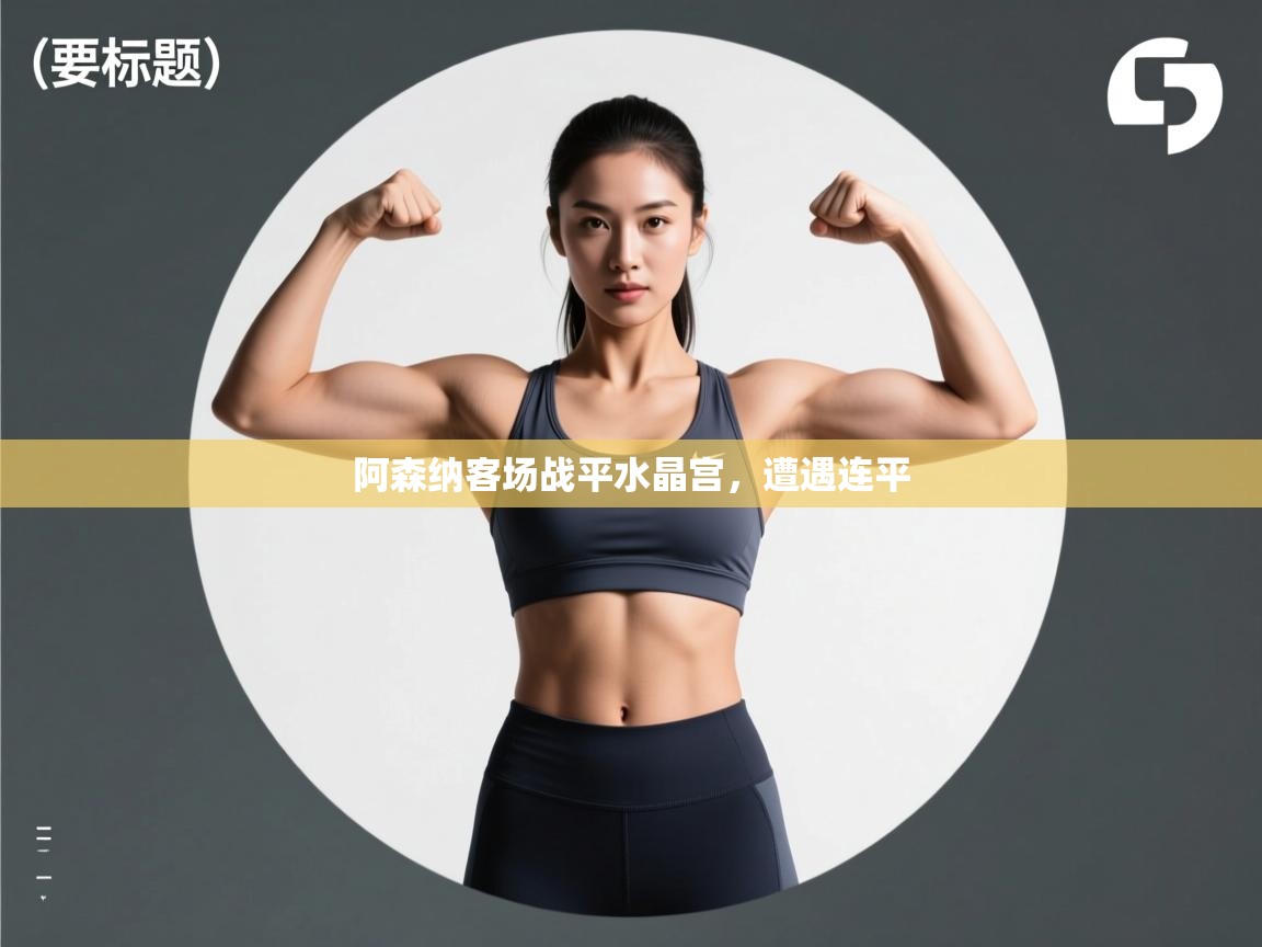 开云APP-阿森纳客场战平水晶宫，遭遇连平  第3张