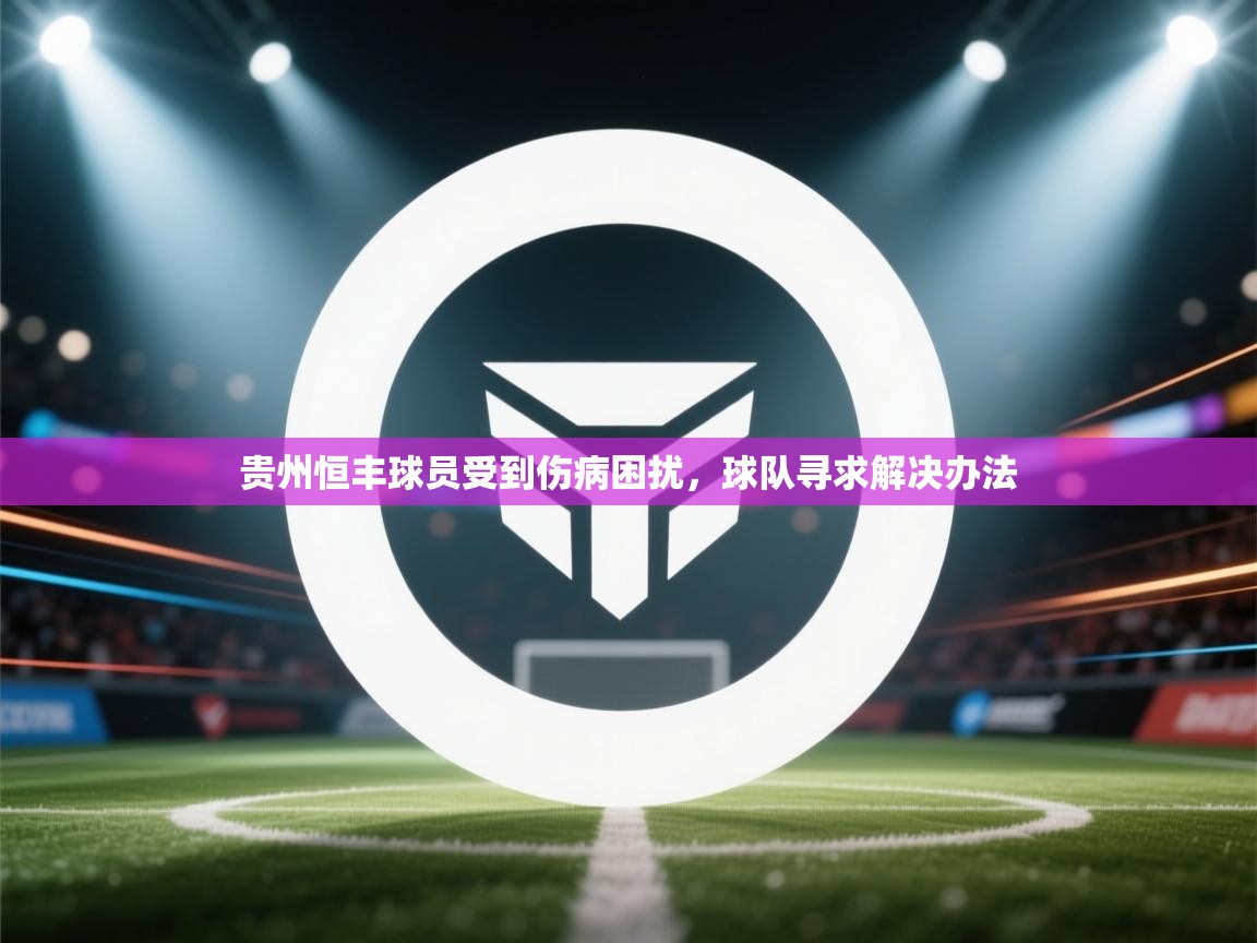 开云体育app官网下载地址-贵州恒丰球员受到伤病困扰，球队寻求解决办法  第2张