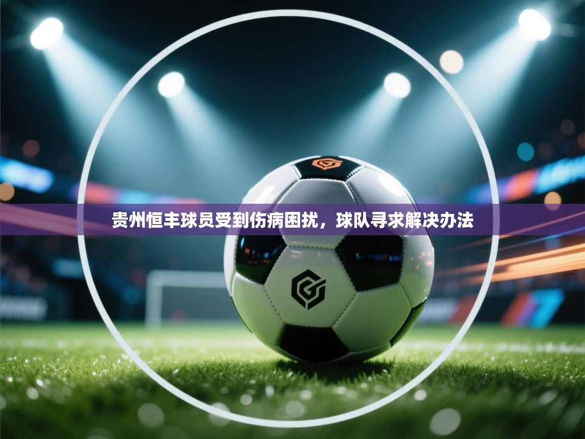 开云体育app官网下载地址-贵州恒丰球员受到伤病困扰，球队寻求解决办法  第4张