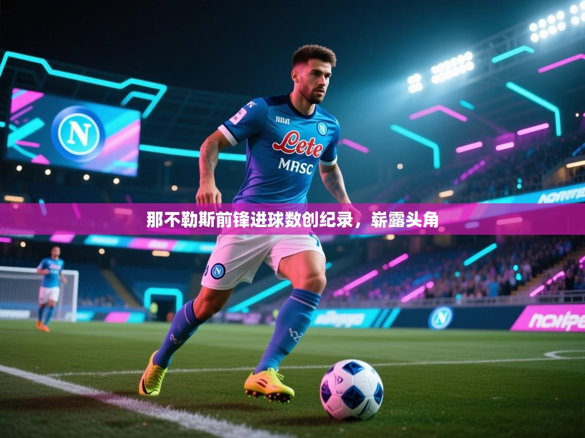 开云体育视频直播低延迟-那不勒斯前锋进球数创纪录，崭露头角