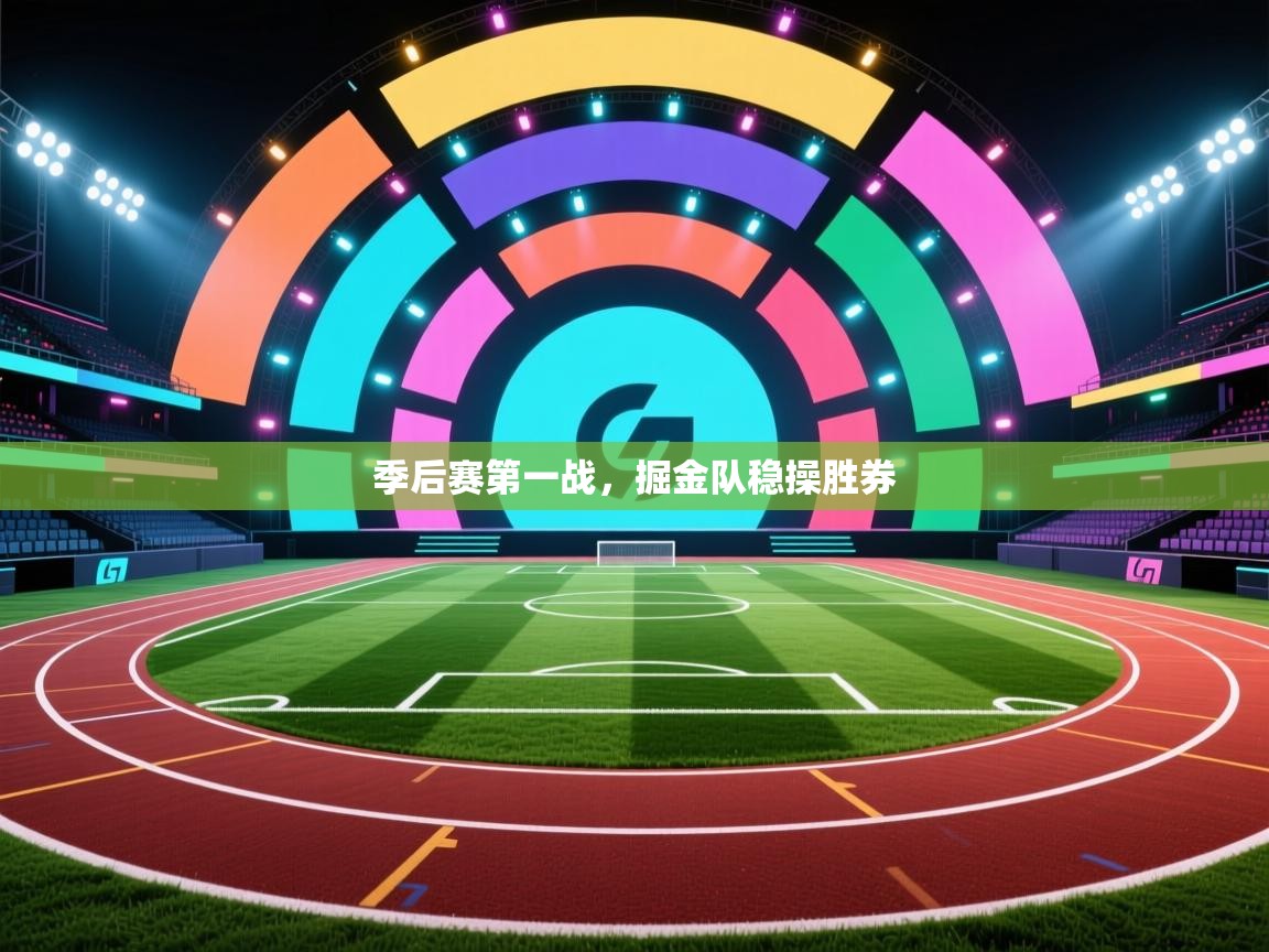 云开体育-季后赛第一战，掘金队稳操胜券