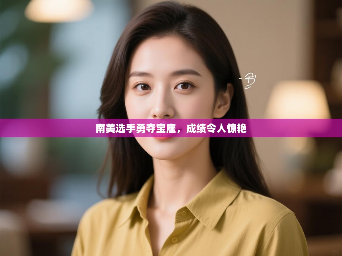 云开体育官方网站登录-南美选手勇夺宝座，成绩令人惊艳  第2张