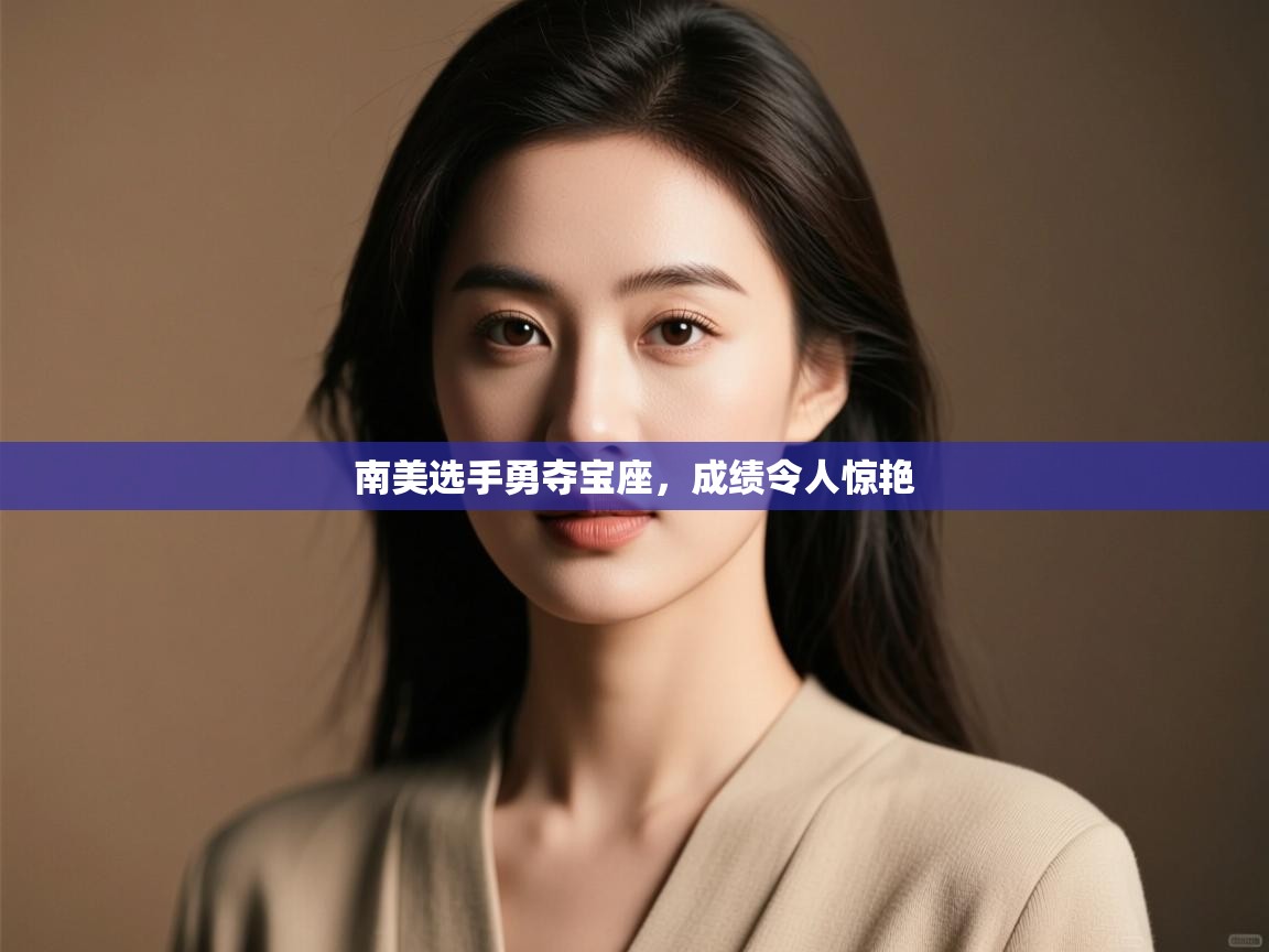 云开体育官方网站登录-南美选手勇夺宝座，成绩令人惊艳  第3张
