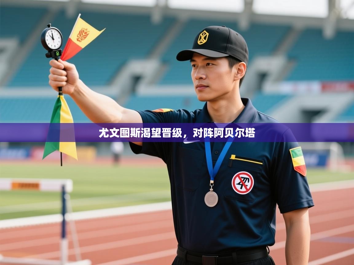 开云体育官方版下载-尤文图斯渴望晋级，对阵阿贝尔塔  第3张