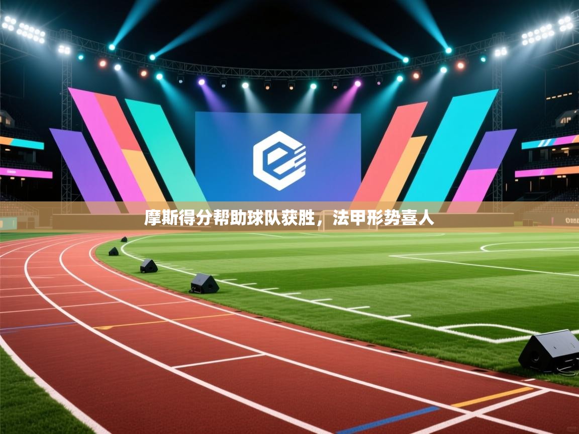 开云体育app在线-摩斯得分帮助球队获胜,法甲形势喜人 第4张