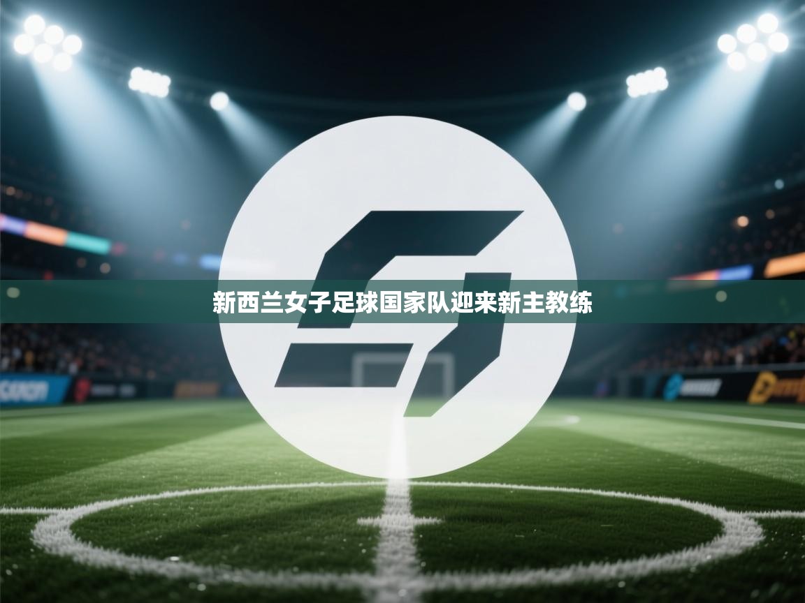 开云体育入口-新西兰女子足球国家队迎来新主教练