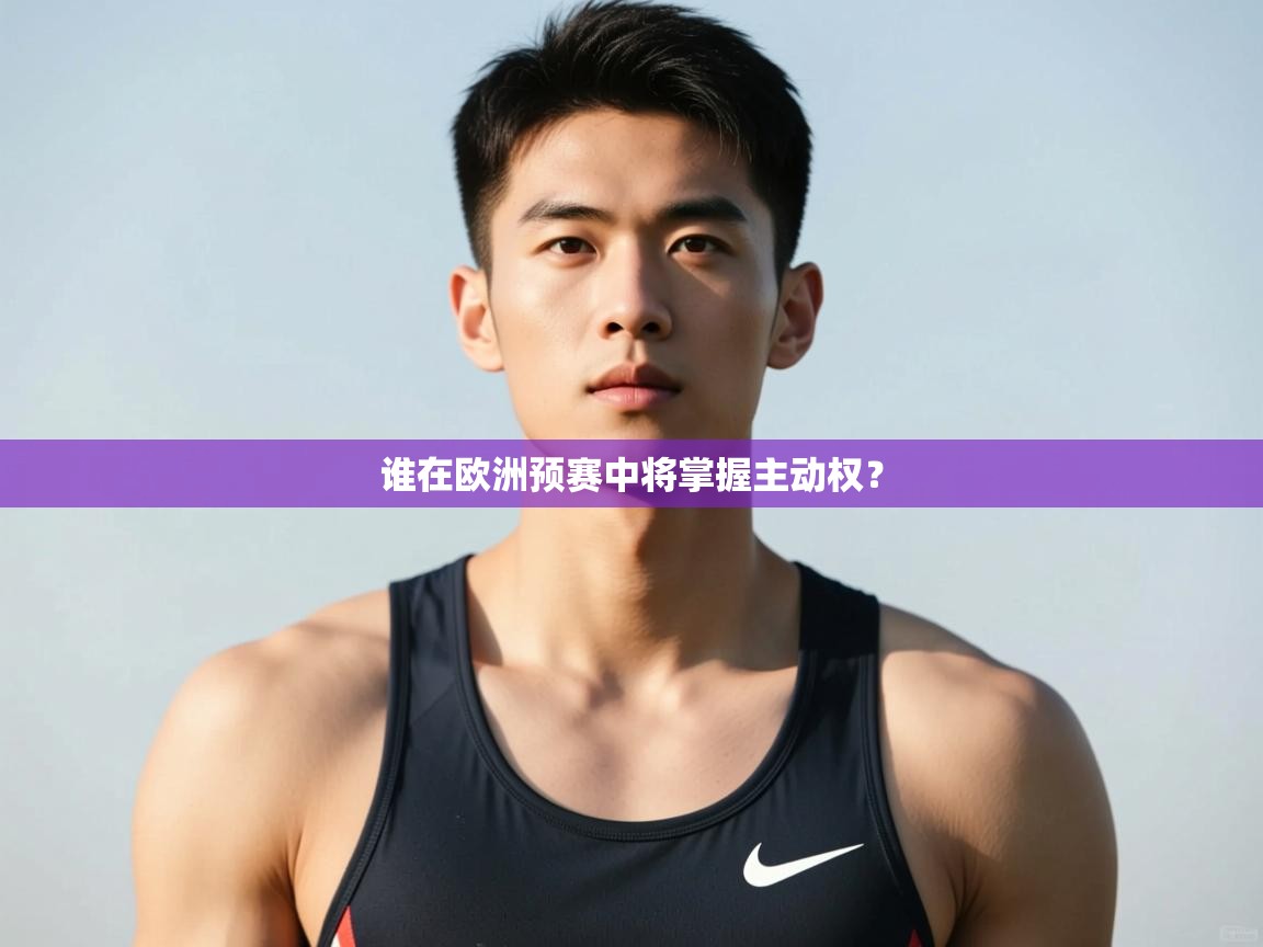 开云体育多语言中文版-谁在欧洲预赛中将掌握主动权？  第1张