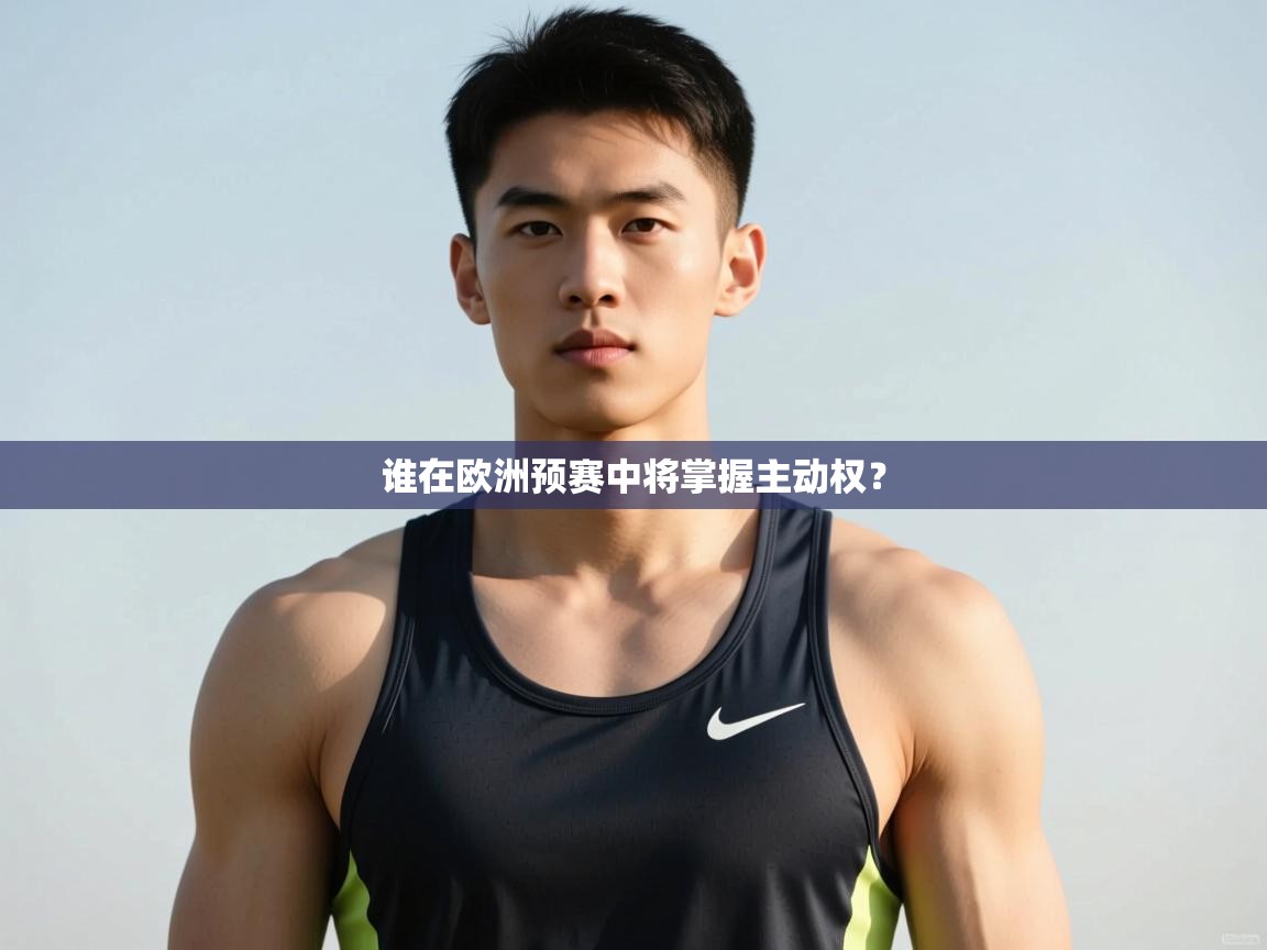 开云体育多语言中文版-谁在欧洲预赛中将掌握主动权？  第3张