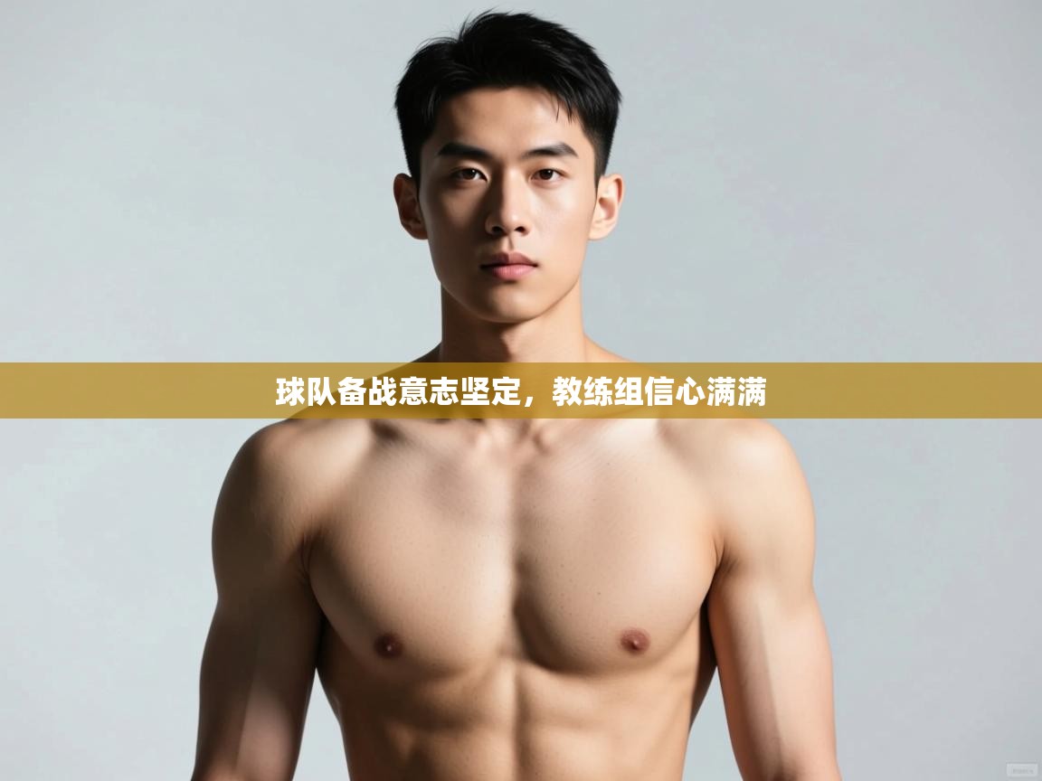 开云体育app安装-球队备战意志坚定，教练组信心满满