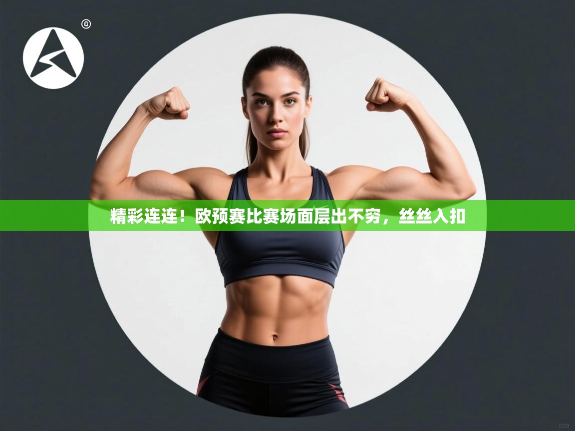 开云体育登录入口网址-精彩连连！欧预赛比赛场面层出不穷，丝丝入扣  第2张