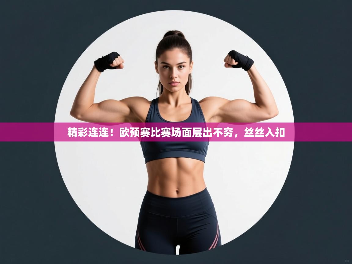 开云体育登录入口网址-精彩连连！欧预赛比赛场面层出不穷，丝丝入扣  第4张