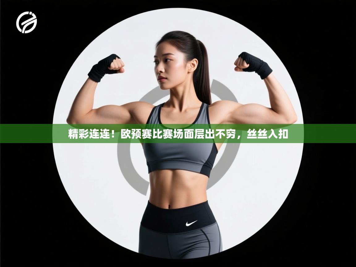开云体育登录入口网址-精彩连连！欧预赛比赛场面层出不穷，丝丝入扣  第3张