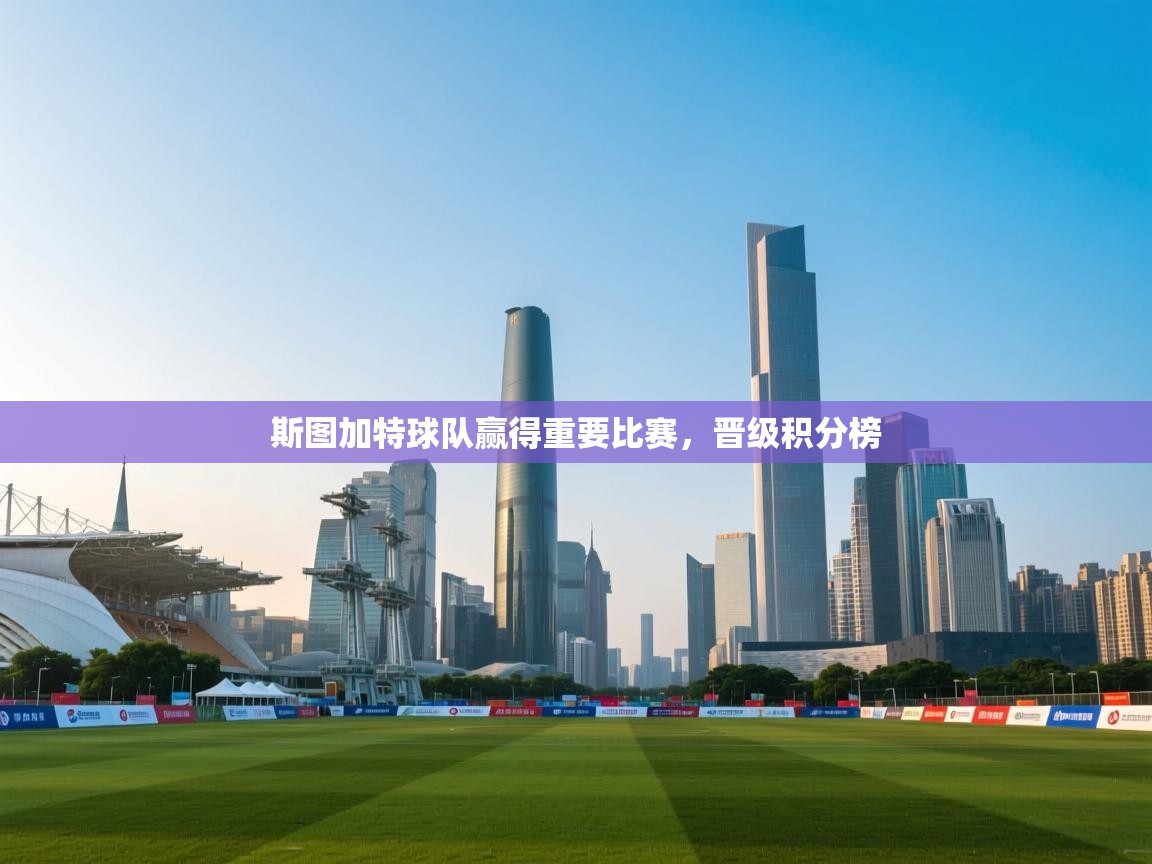 开云体育VIP权益说明-斯图加特球队赢得重要比赛,晋级积分榜 第2张