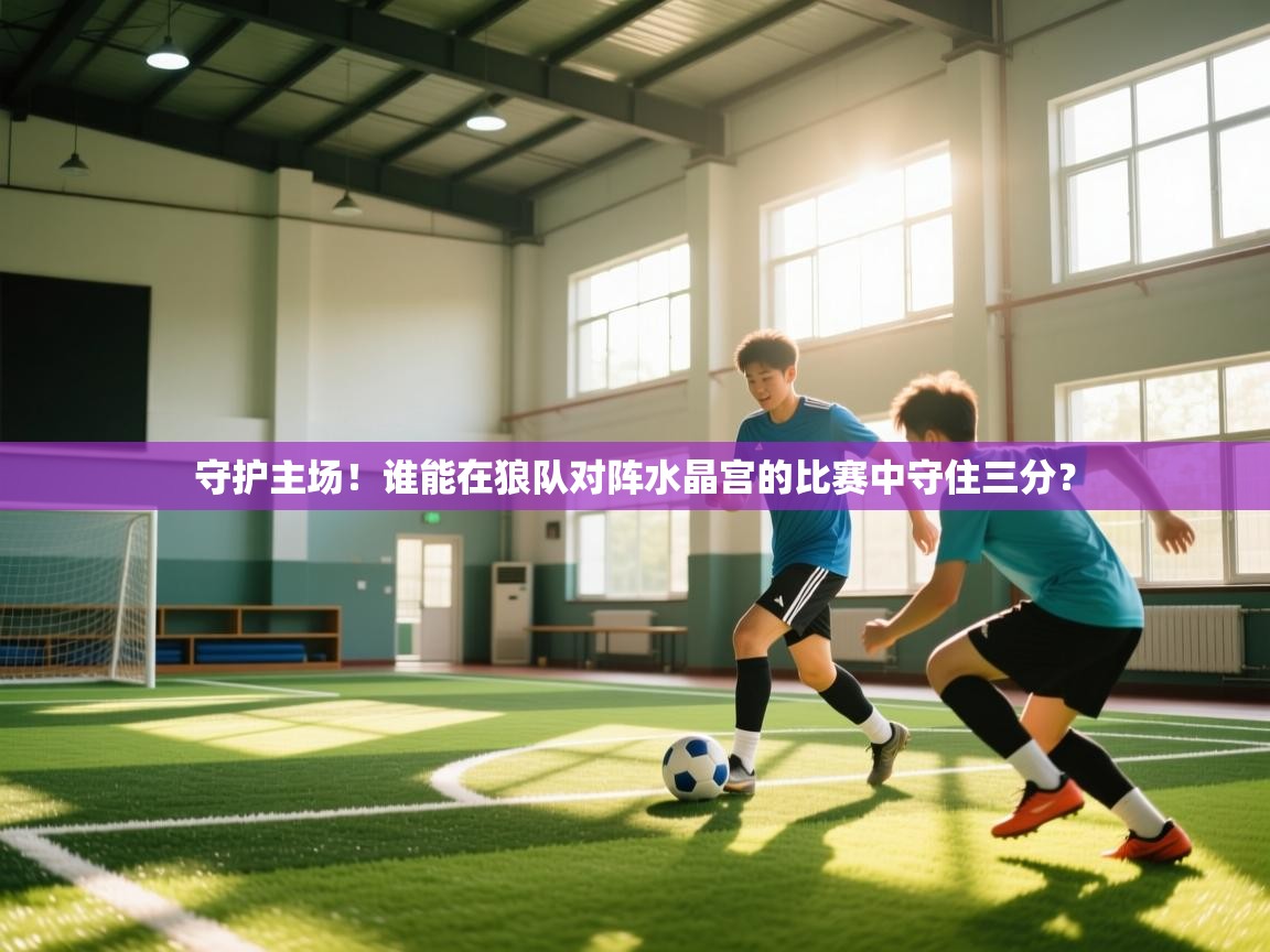 开云直播-守护主场!谁能在狼队对阵水晶宫的比赛中守住三分? 第1张