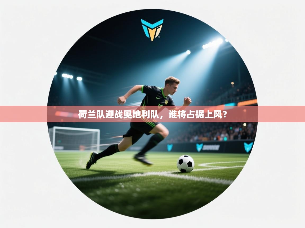 云开体育app官网入口-荷兰队迎战奥地利队，谁将占据上风？  第1张