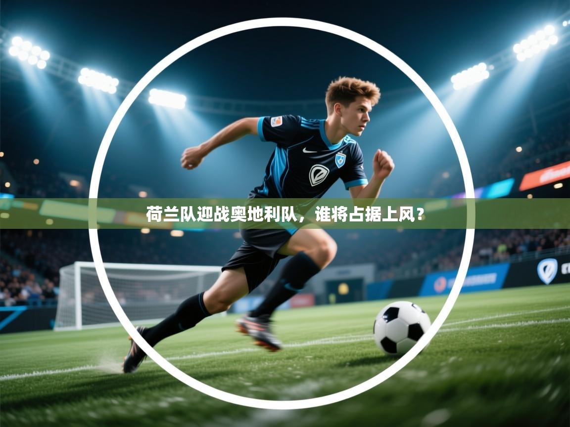 云开体育app官网入口-荷兰队迎战奥地利队，谁将占据上风？  第2张