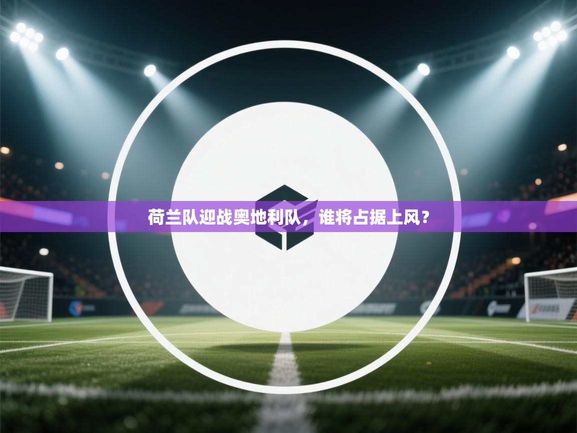 云开体育app官网入口-荷兰队迎战奥地利队，谁将占据上风？  第4张