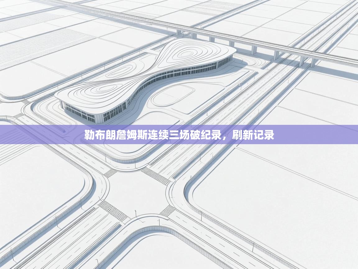 开云入口-勒布朗詹姆斯连续三场破纪录，刷新记录  第2张