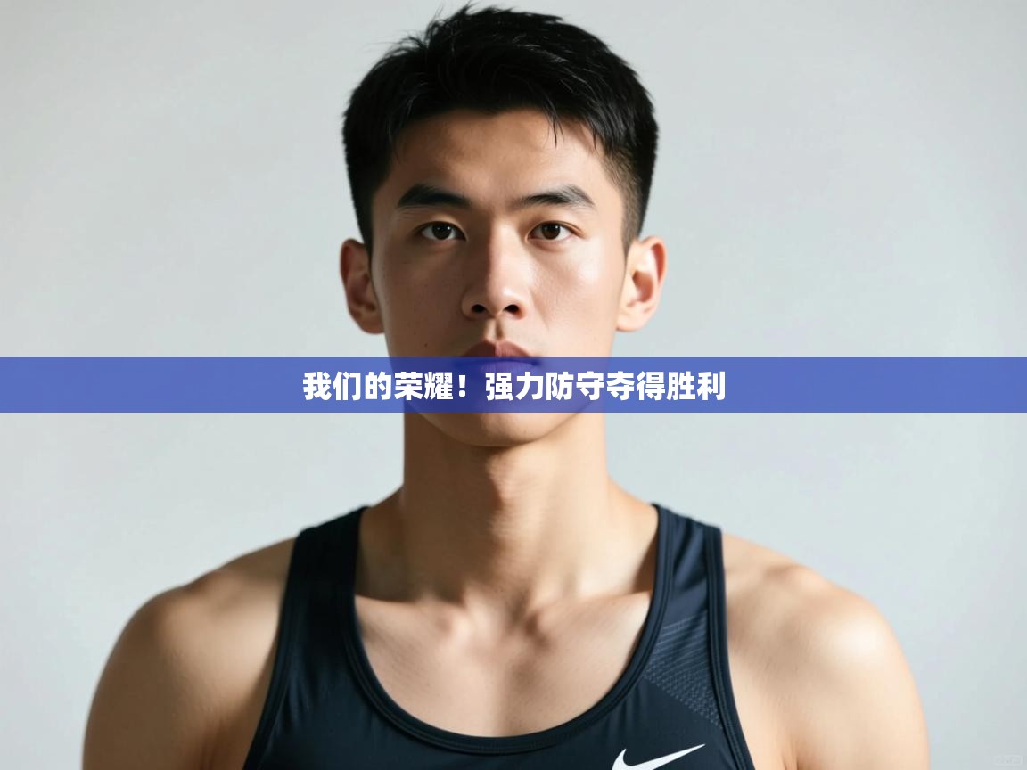 开云体育直播平台-我们的荣耀！强力防守夺得胜利