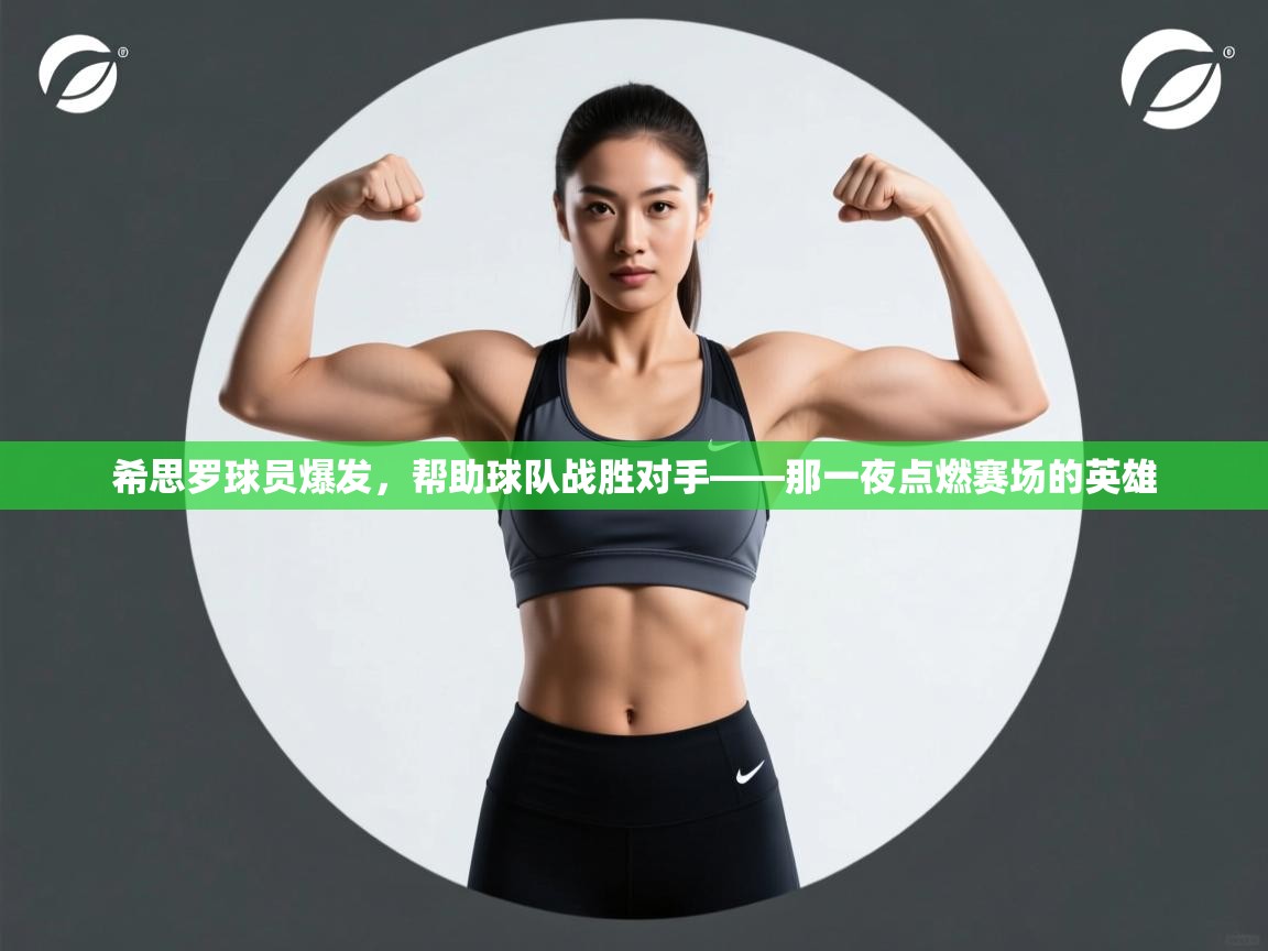 开云体育赛程表查询-希思罗球员爆发，帮助球队战胜对手——那一夜点燃赛场的英雄
