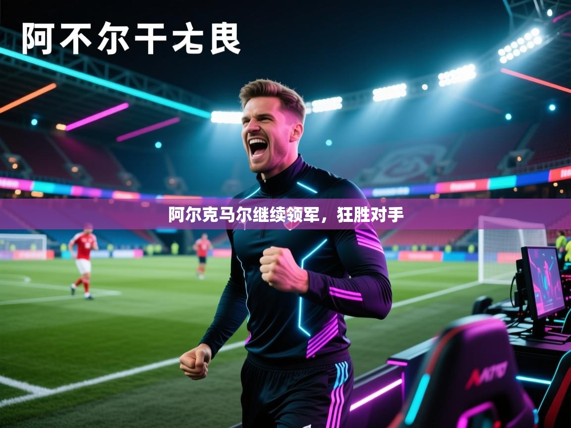 云开体育官网登录入口-阿尔克马尔继续领军，狂胜对手  第2张