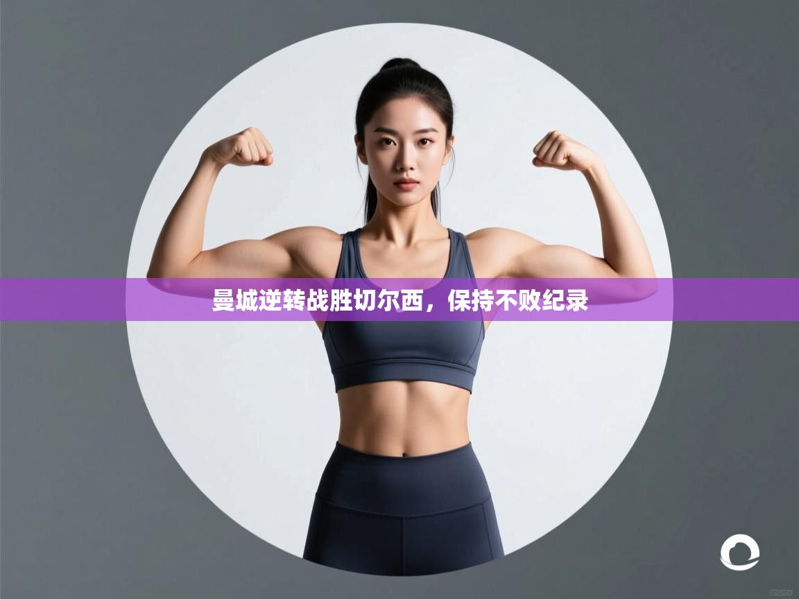 开云体育修改登录密码-曼城逆转战胜切尔西，保持不败纪录  第2张