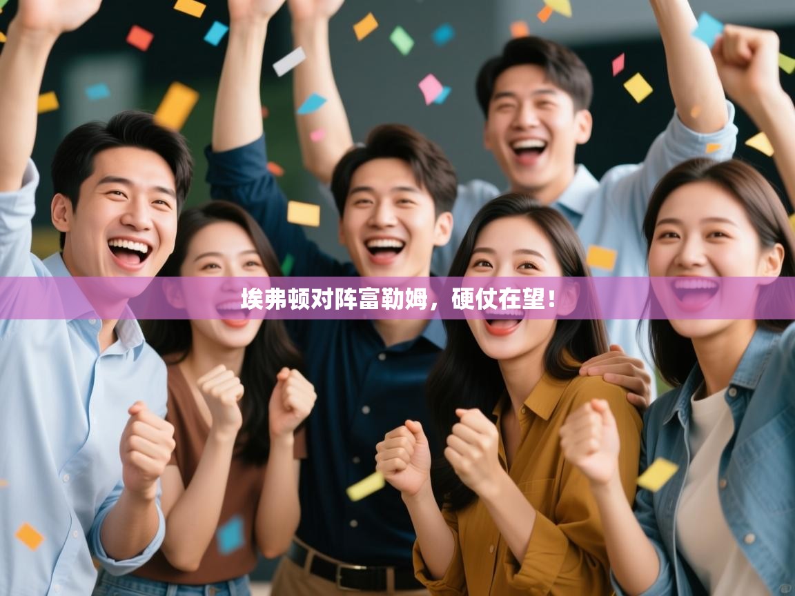 开云体育官方版下载-埃弗顿对阵富勒姆,硬仗在望! 第1张