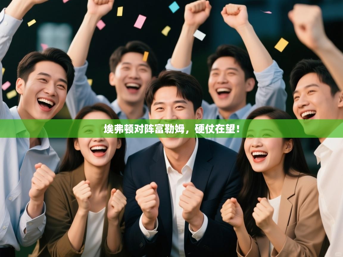 开云体育官方版下载-埃弗顿对阵富勒姆,硬仗在望! 第3张