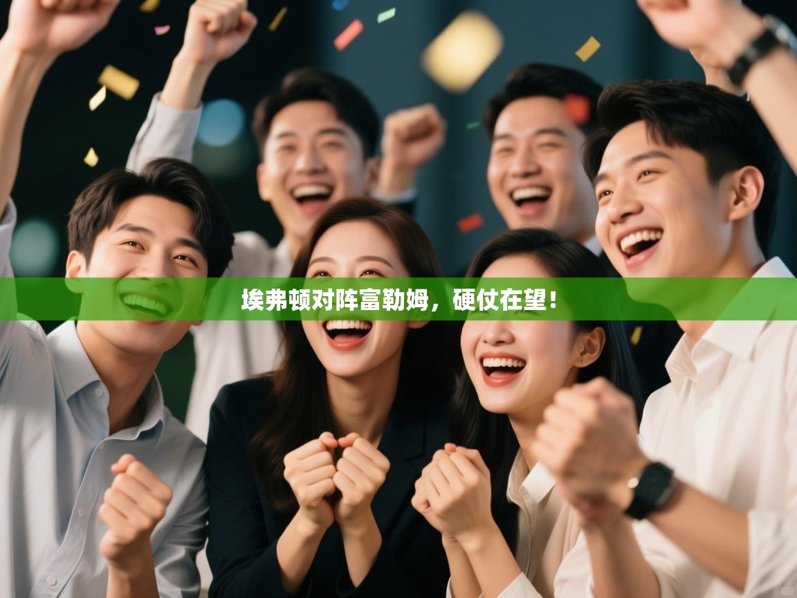 开云体育官方版下载-埃弗顿对阵富勒姆,硬仗在望! 第4张