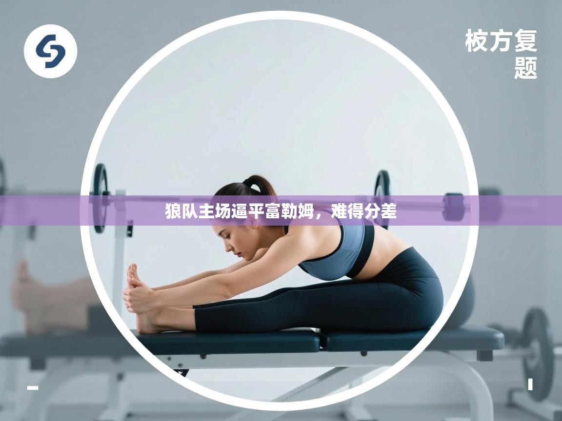 开云体育视频直播低延迟-狼队主场逼平富勒姆，难得分差  第4张