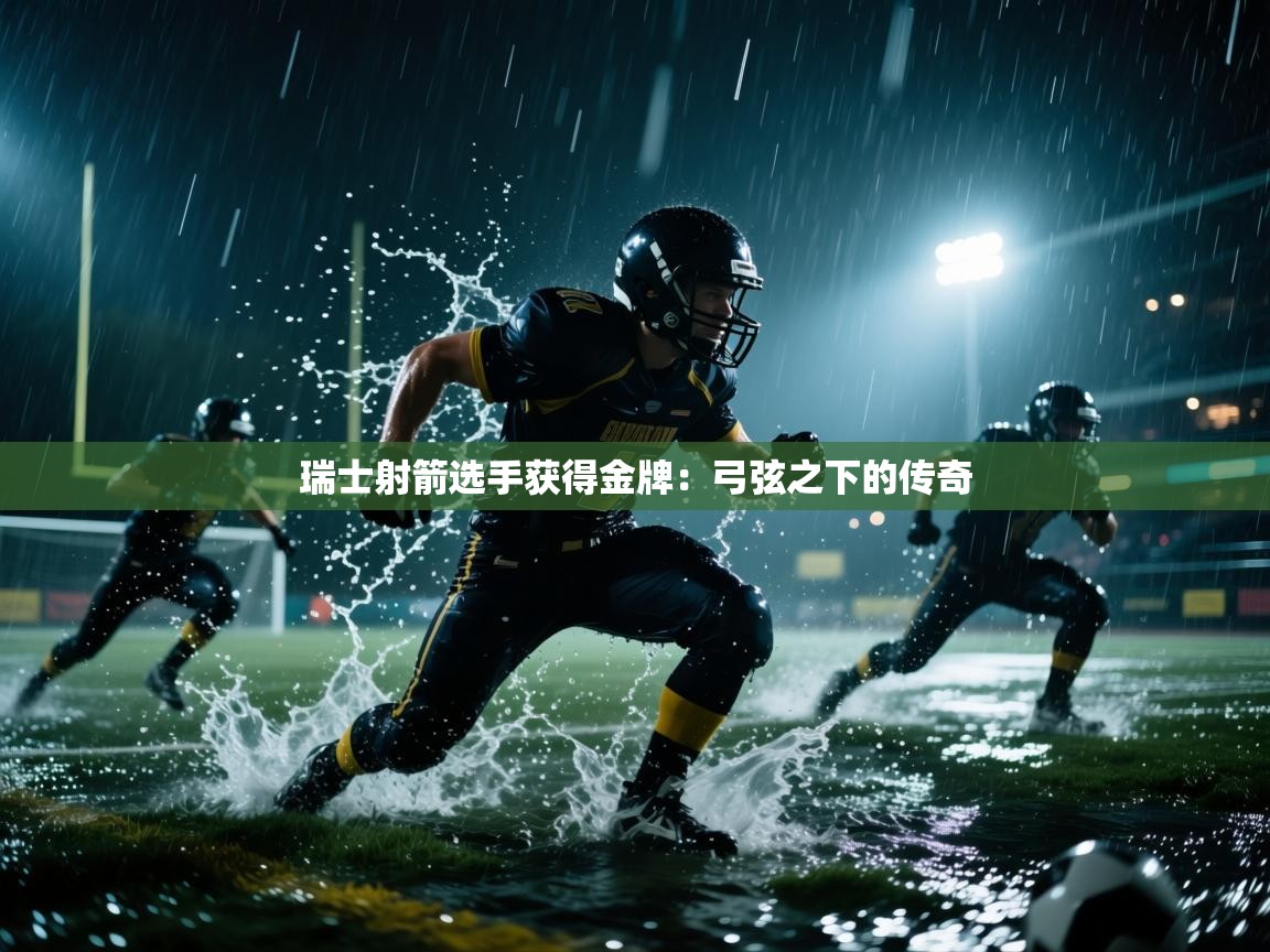 开云手机版-瑞士射箭选手获得金牌:弓弦之下的传奇 第3张