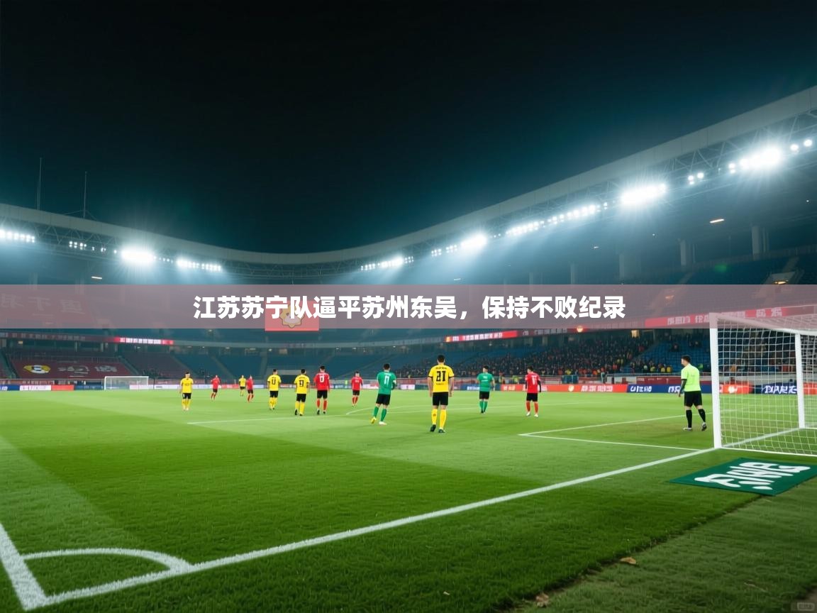 开云kaiyun体育app入口下载官网-江苏苏宁队逼平苏州东吴,保持不败纪录 第1张