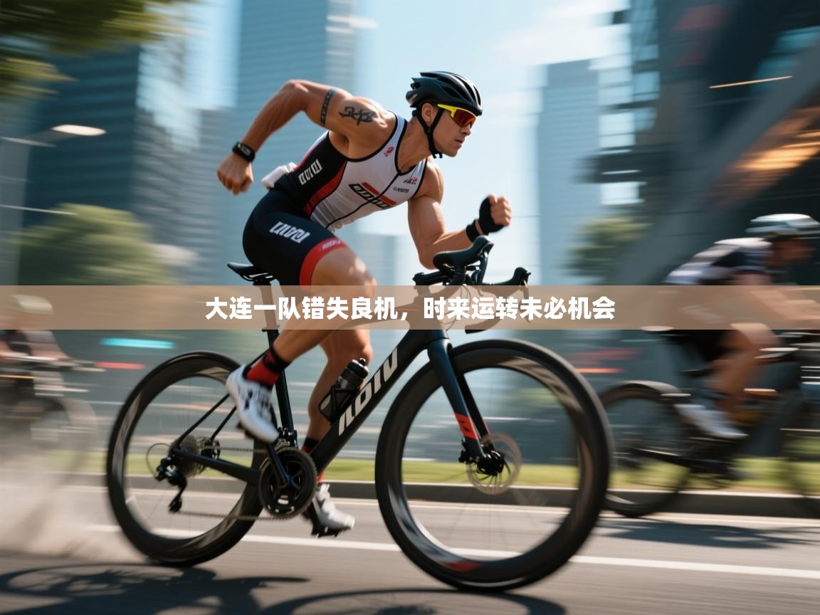 开云体育app-大连一队错失良机，时来运转未必机会  第1张