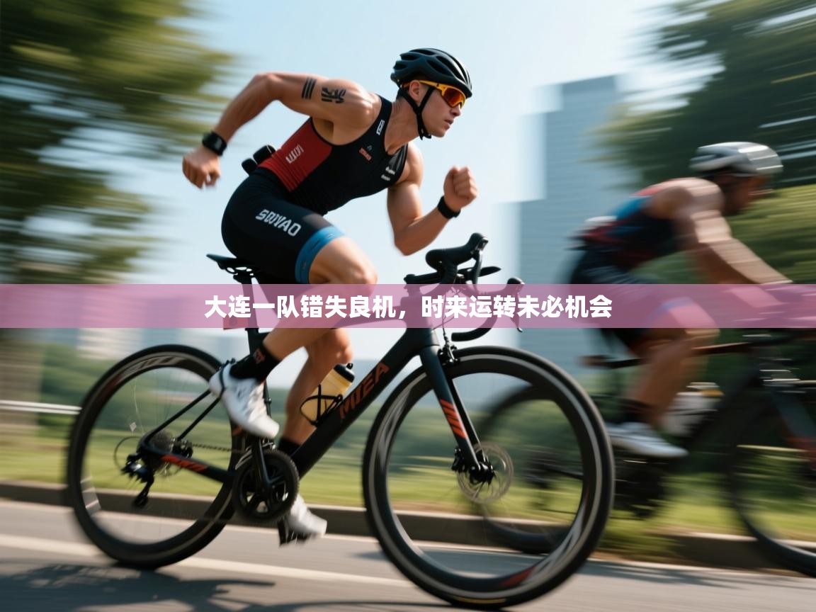 开云体育app-大连一队错失良机，时来运转未必机会  第2张