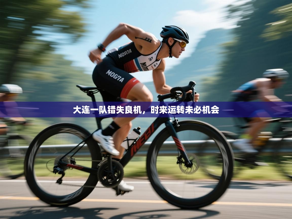 开云体育app-大连一队错失良机，时来运转未必机会  第4张