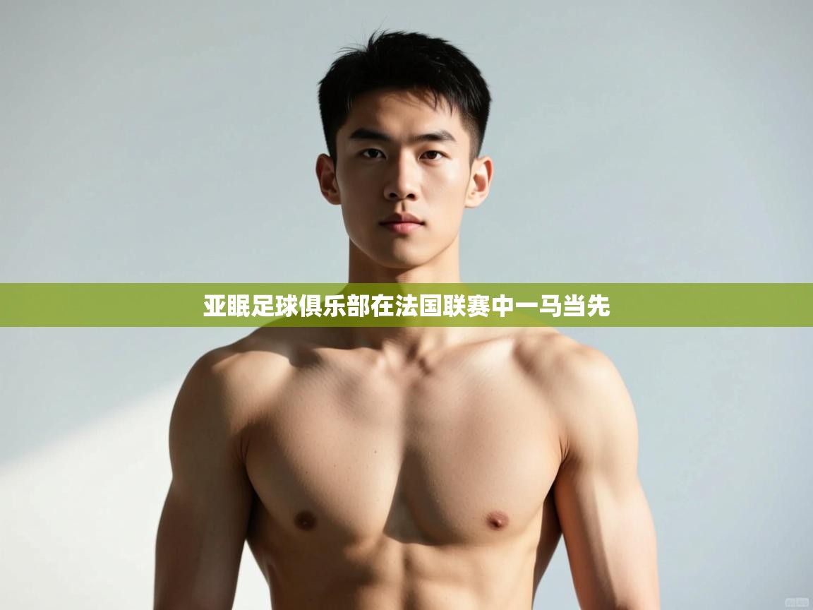 开云体育注册下载-亚眠足球俱乐部在法国联赛中一马当先 第3张